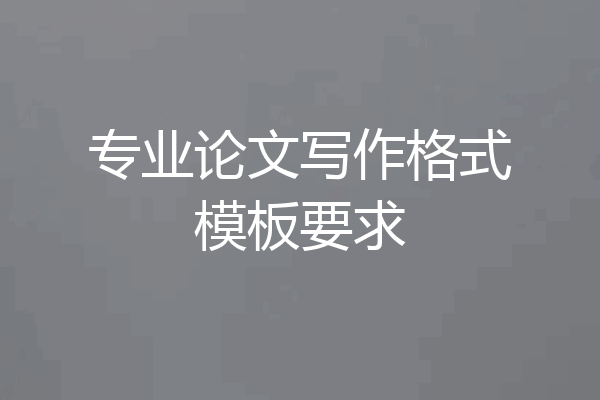 专业论文写作格式模板要求