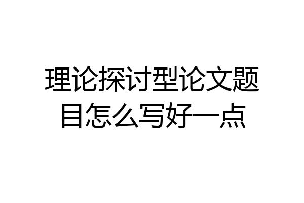 理论探讨型论文题目怎么写好一点