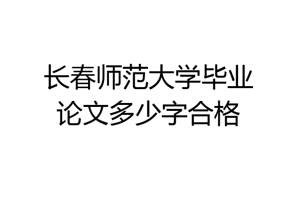 长春师范大学毕业论文多少字合格