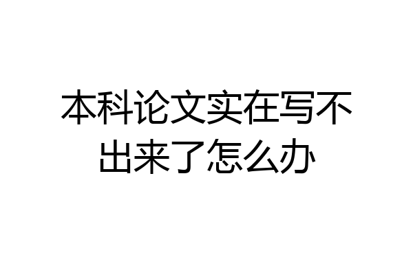 本科论文实在写不出来了怎么办