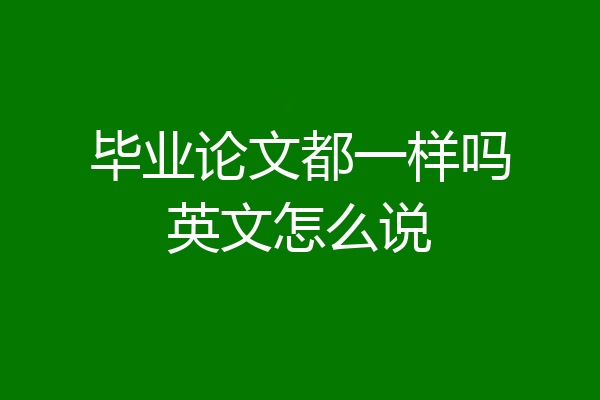 毕业论文都一样吗英文怎么说