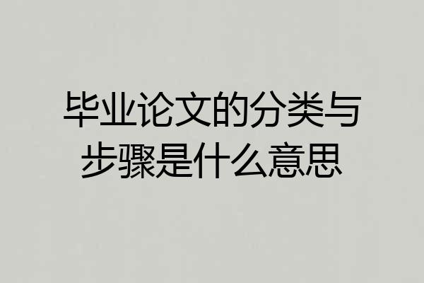 毕业论文的分类与步骤是什么意思