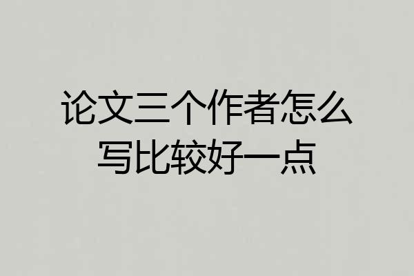 论文三个作者怎么写比较好一点