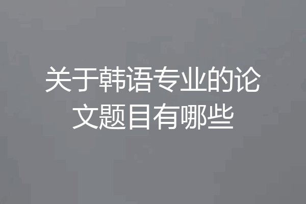 关于韩语专业的论文题目有哪些