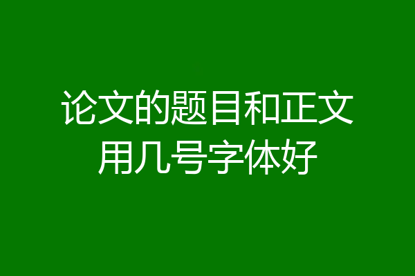 论文的题目和正文用几号字体好