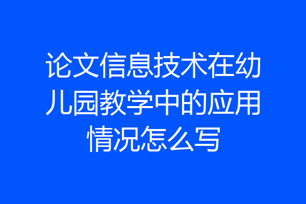 论文信息技术在幼儿园教学中的应用情况怎么写