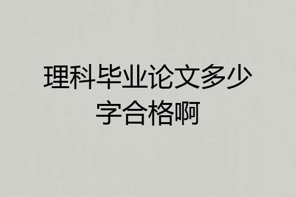 理科毕业论文多少字合格啊