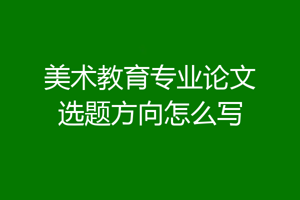 美术教育专业论文选题方向怎么写