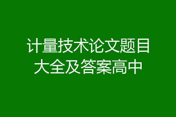 计量技术论文题目大全及答案高中