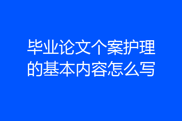毕业论文个案护理的基本内容怎么写