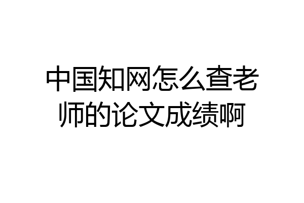 中国知网怎么查老师的论文成绩啊