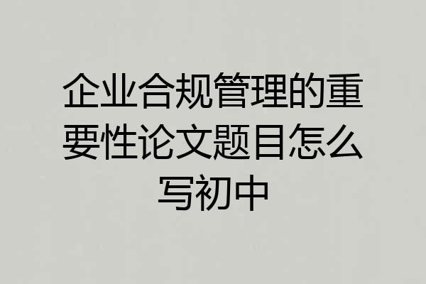 企业合规管理的重要性论文题目怎么写初中