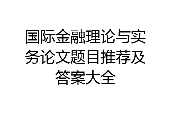 国际金融理论与实务论文题目推荐及答案大全