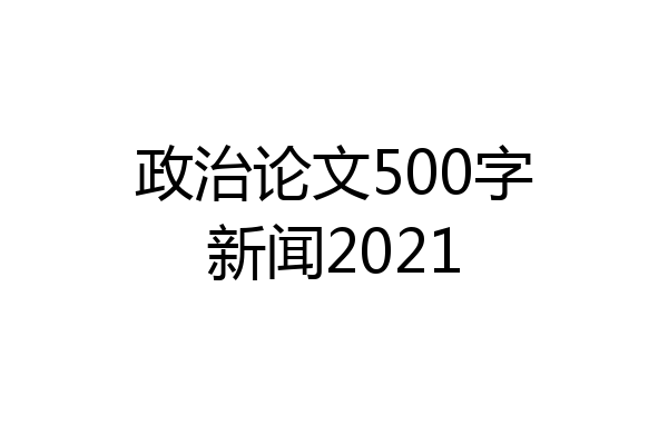 政治论文500字新闻2021