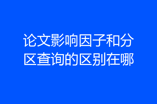 论文影响因子和分区查询的区别在哪