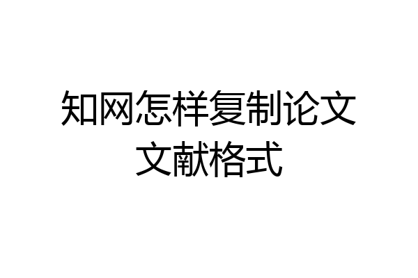 知网怎样复制论文文献格式