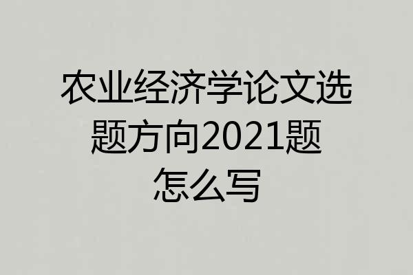 农业经济学论文选题方向2021题怎么写
