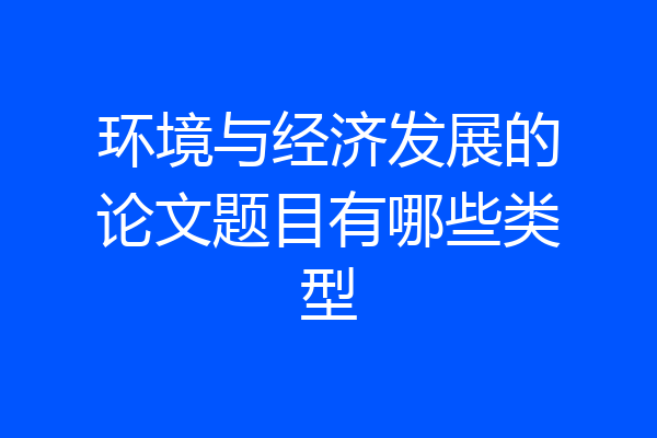 环境与经济发展的论文题目有哪些类型