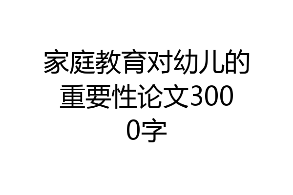 家庭教育对幼儿的重要性论文3000字