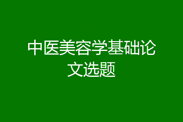 中医美容学基础论文选题