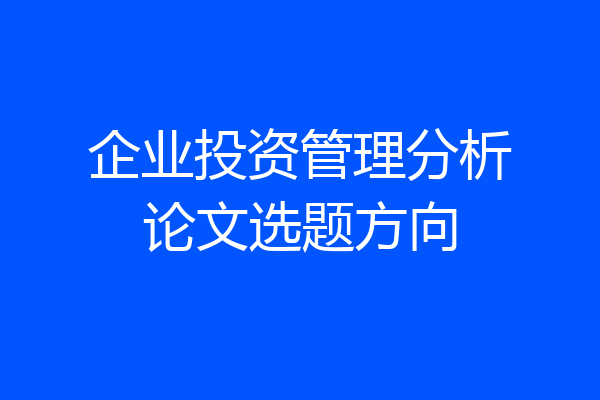 企业投资管理分析论文选题方向