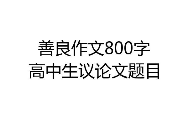 善良作文800字高中生议论文题目