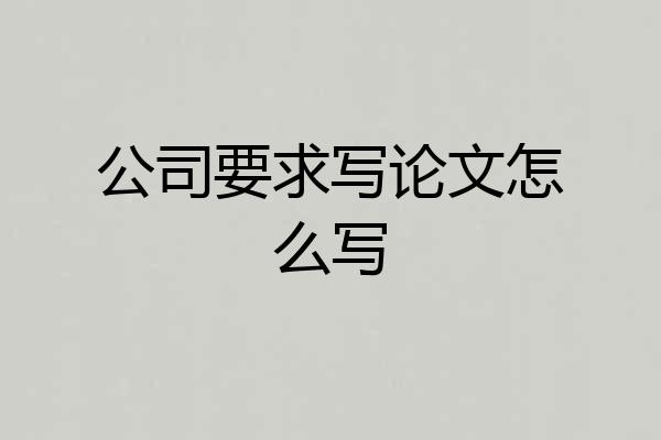公司要求写论文怎么写