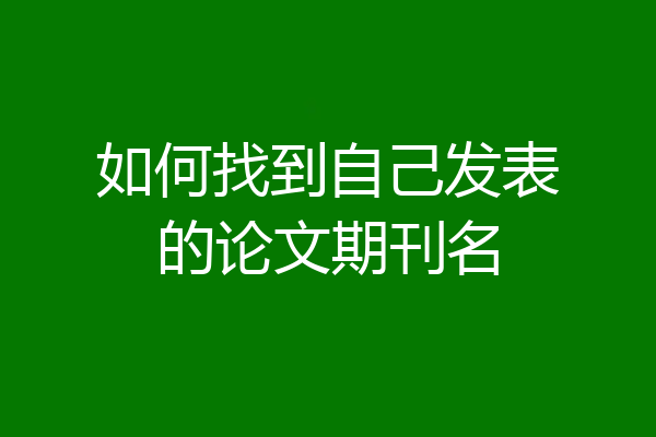 如何找到自己发表的论文期刊名