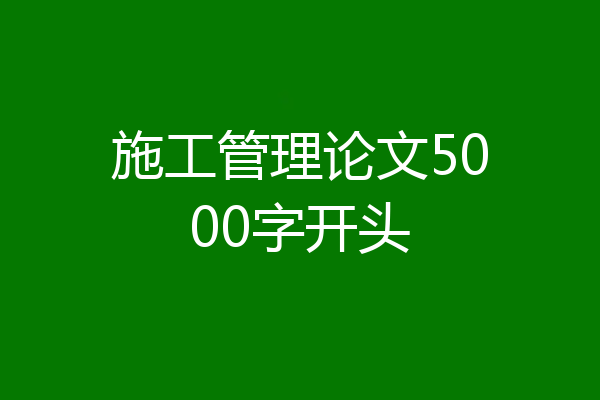 施工管理论文5000字开头