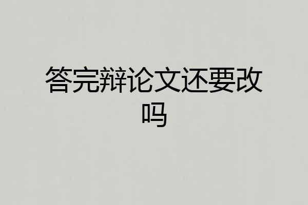答完辩论文还要改吗