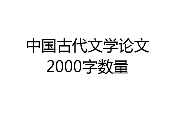 中国古代文学论文2000字数量