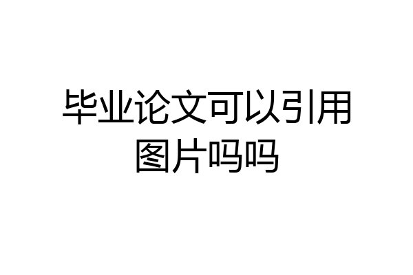 毕业论文可以引用图片吗吗