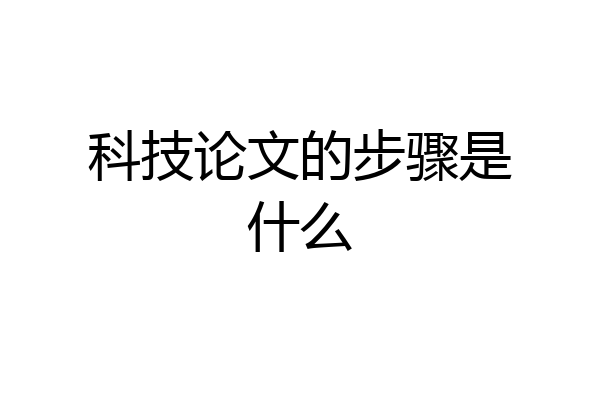 科技论文的步骤是什么