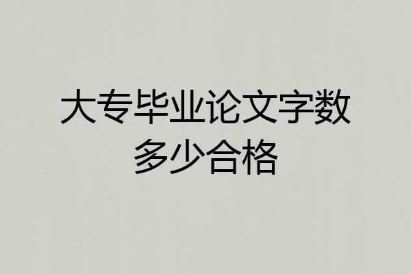 大专毕业论文字数多少合格