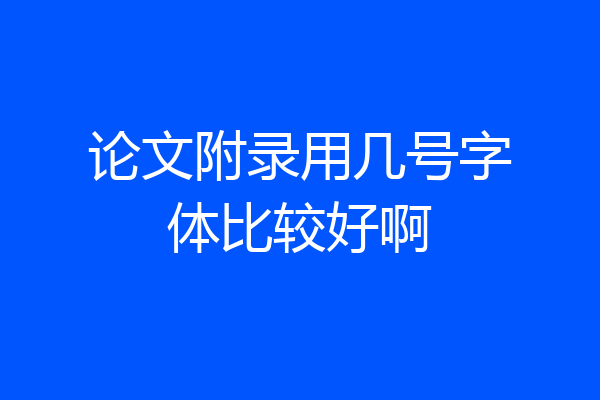 论文附录用几号字体比较好啊