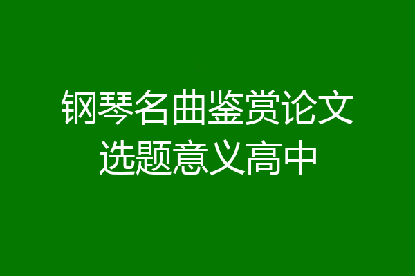 钢琴名曲鉴赏论文选题意义高中