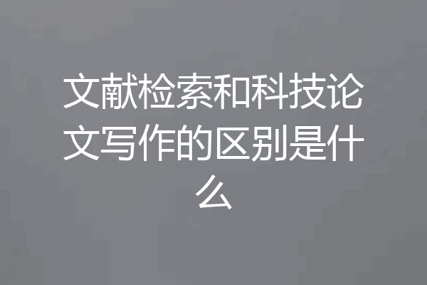 文献检索和科技论文写作的区别是什么