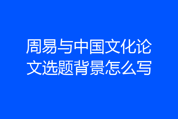 周易与中国文化论文选题背景怎么写