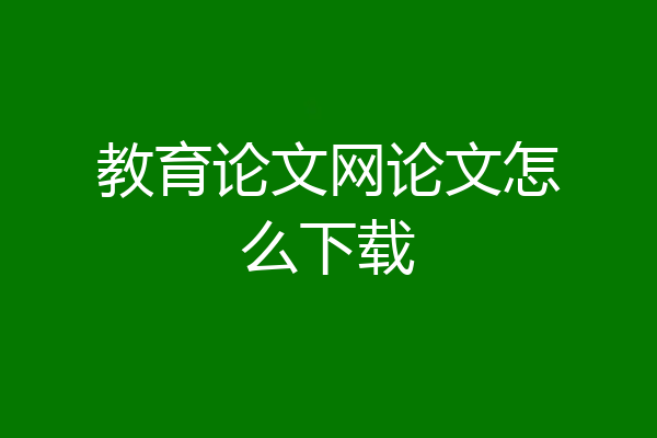 教育论文网论文怎么下载