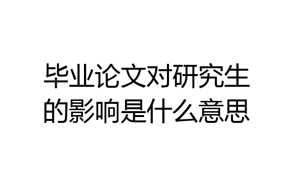 毕业论文对研究生的影响是什么意思