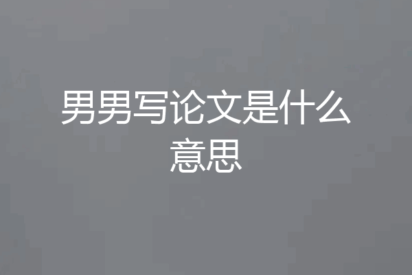 男男写论文是什么意思