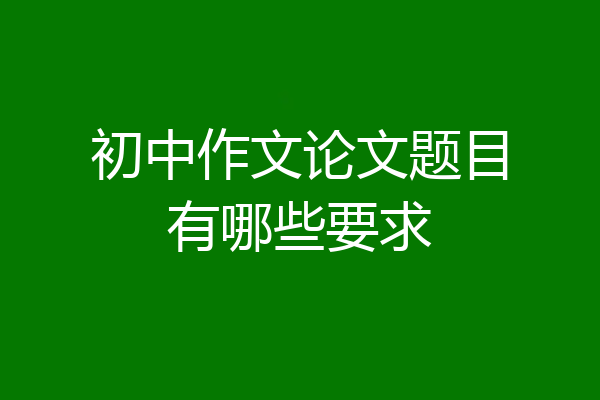 初中作文论文题目有哪些要求