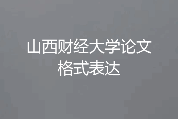 山西财经大学论文格式表达