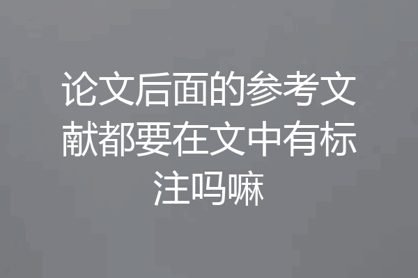 论文后面的参考文献都要在文中有标注吗嘛