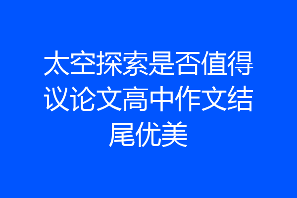 太空探索是否值得议论文高中作文结尾优美