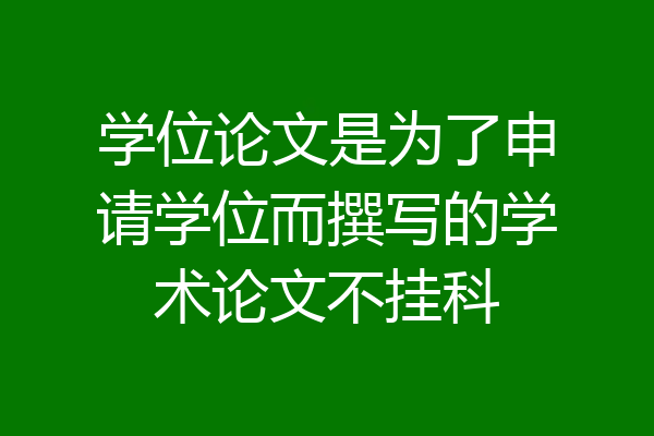 学位论文是为了申请学位而撰写的学术论文不挂科