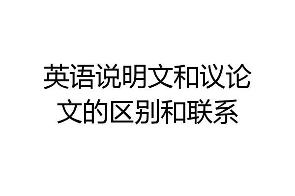 英语说明文和议论文的区别和联系