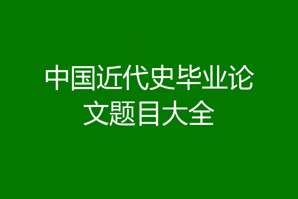 中国近代史毕业论文题目大全