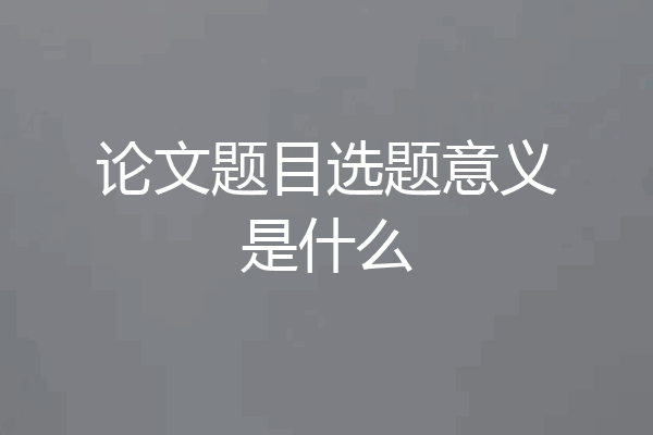 论文题目选题意义是什么