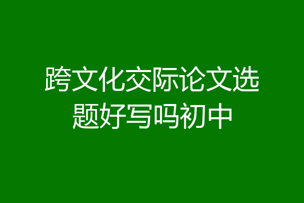 跨文化交际论文选题好写吗初中